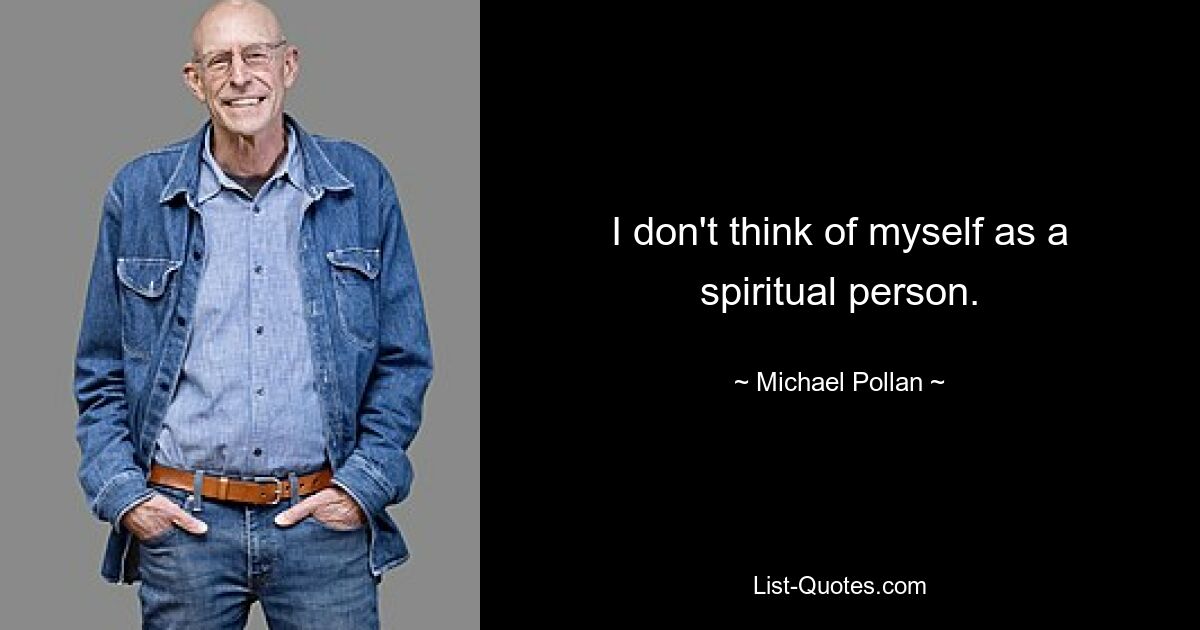 I don't think of myself as a spiritual person. — © Michael Pollan