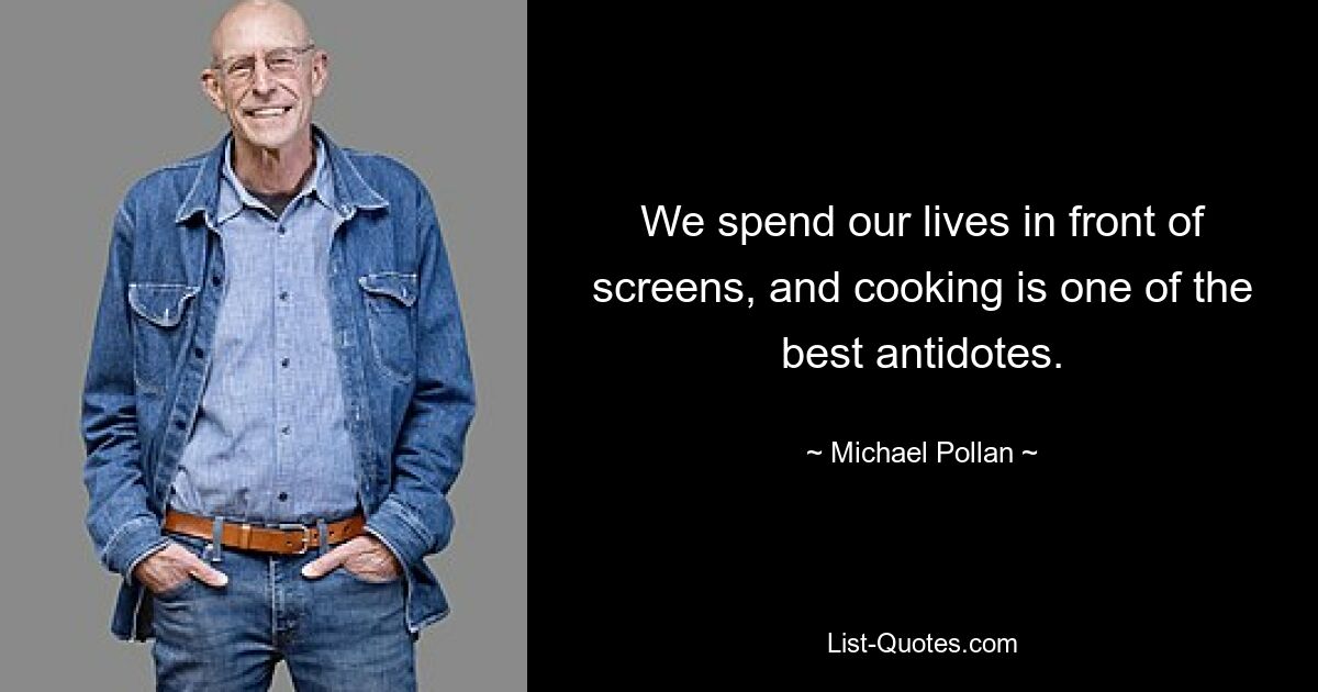 We spend our lives in front of screens, and cooking is one of the best antidotes. — © Michael Pollan