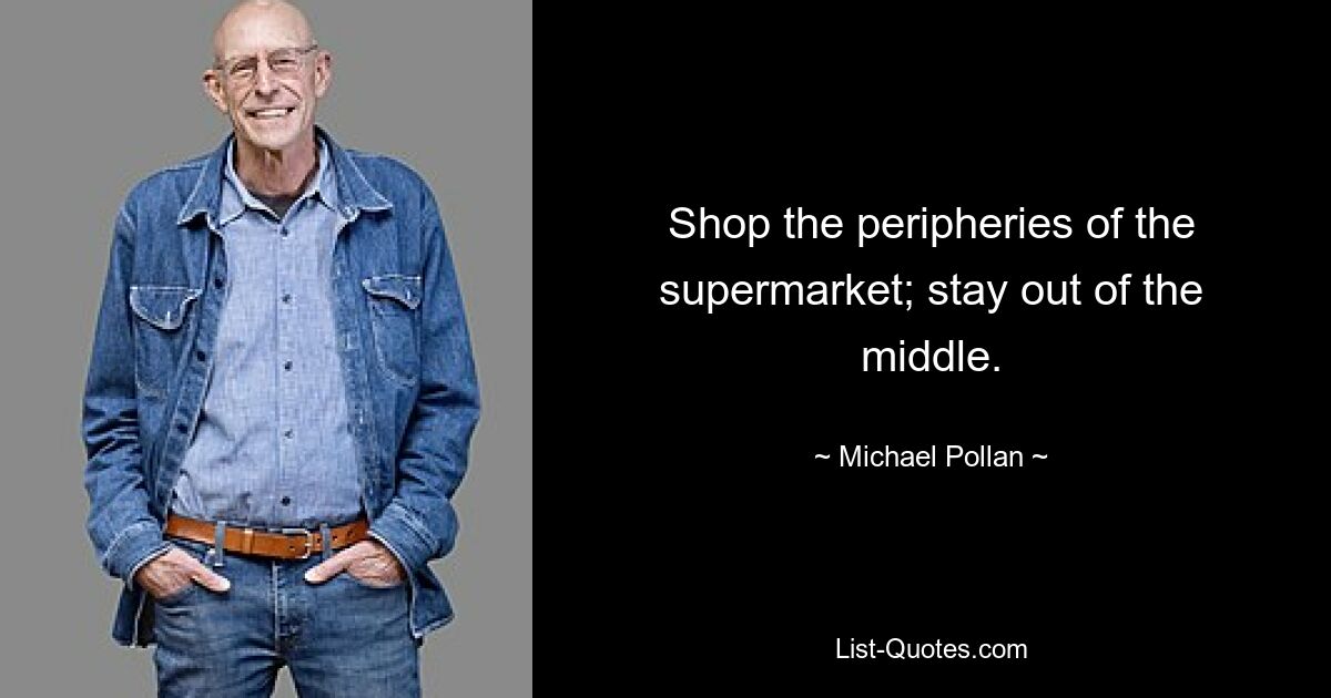 Shop the peripheries of the supermarket; stay out of the middle. — © Michael Pollan