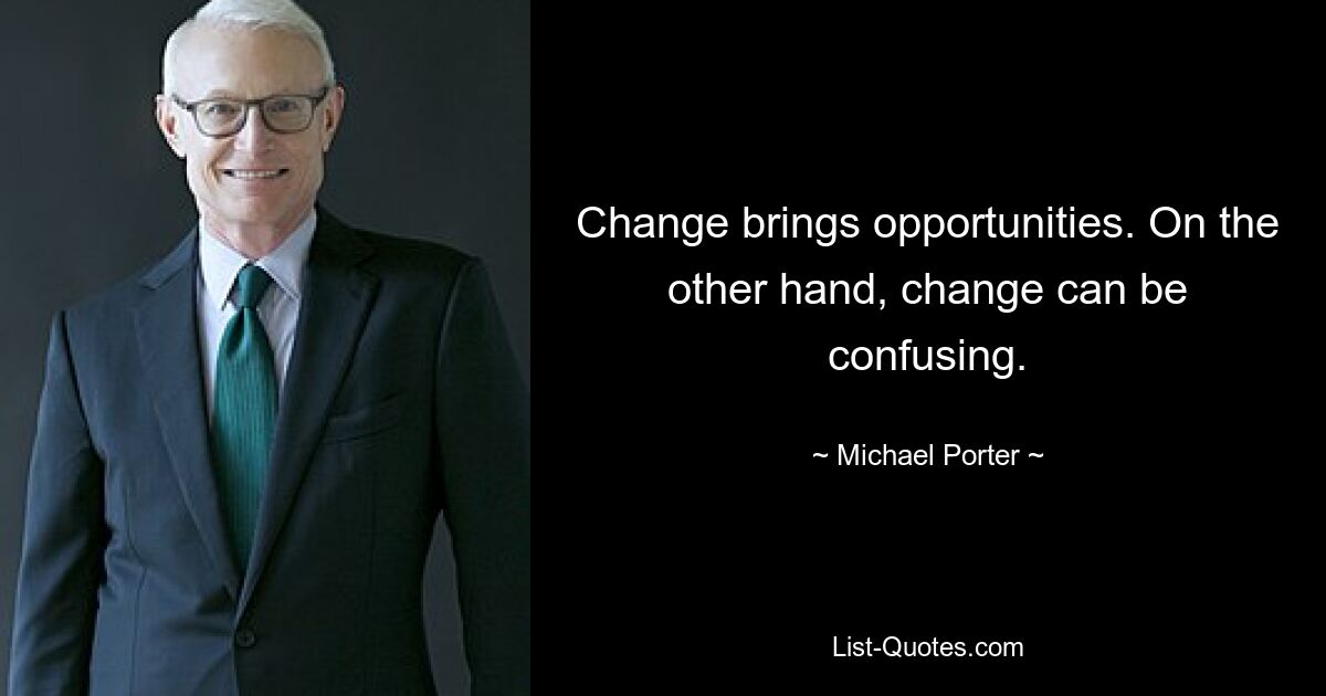 Change brings opportunities. On the other hand, change can be confusing. — © Michael Porter