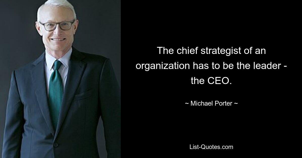 The chief strategist of an organization has to be the leader - the CEO. — © Michael Porter