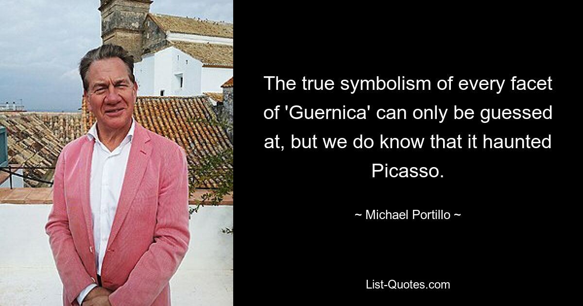 The true symbolism of every facet of 'Guernica' can only be guessed at, but we do know that it haunted Picasso. — © Michael Portillo