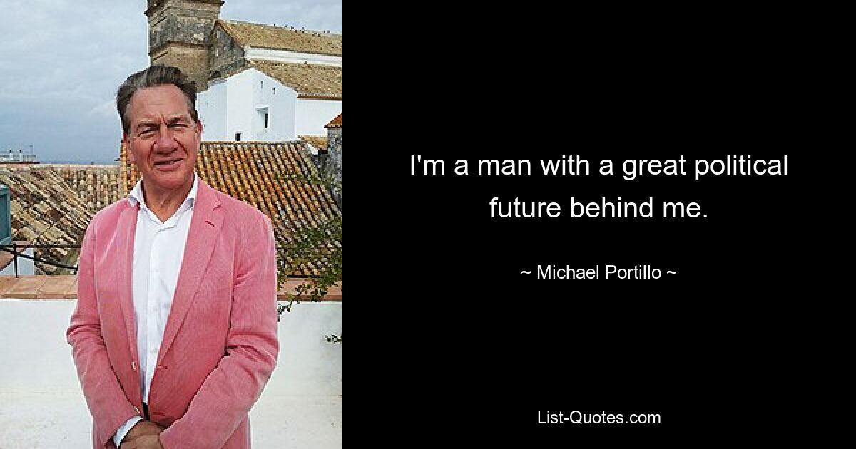 I'm a man with a great political future behind me. — © Michael Portillo