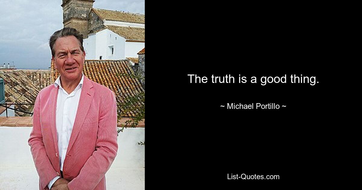 The truth is a good thing. — © Michael Portillo