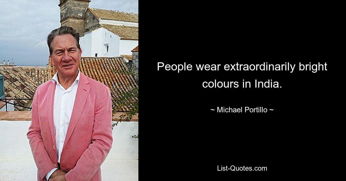 People wear extraordinarily bright colours in India. — © Michael Portillo