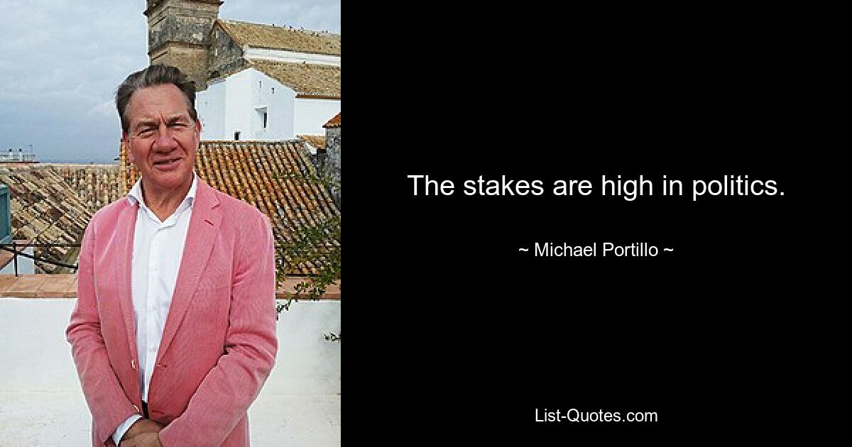 The stakes are high in politics. — © Michael Portillo