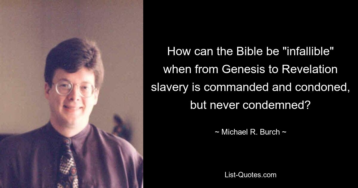 How can the Bible be "infallible" when from Genesis to Revelation slavery is commanded and condoned, but never condemned? — © Michael R. Burch