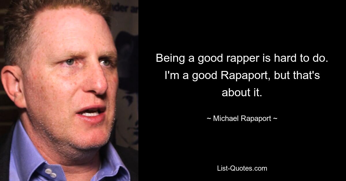 Being a good rapper is hard to do. I'm a good Rapaport, but that's about it. — © Michael Rapaport