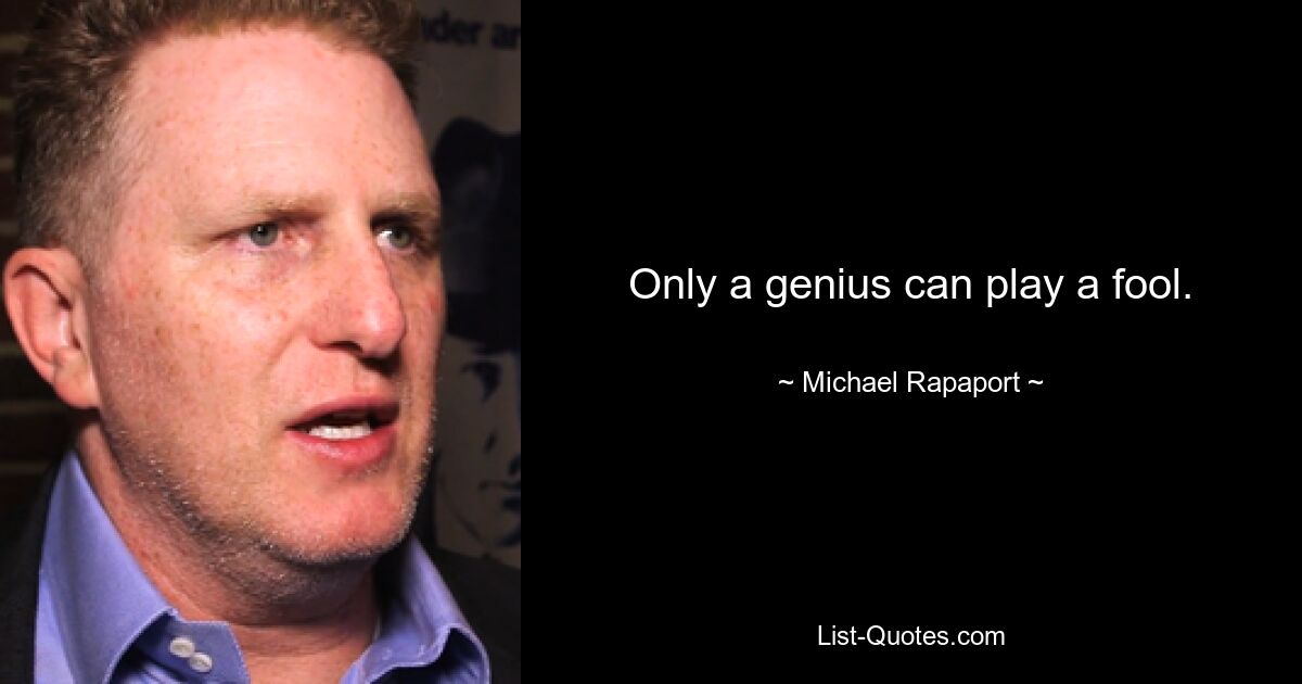 Only a genius can play a fool. — © Michael Rapaport