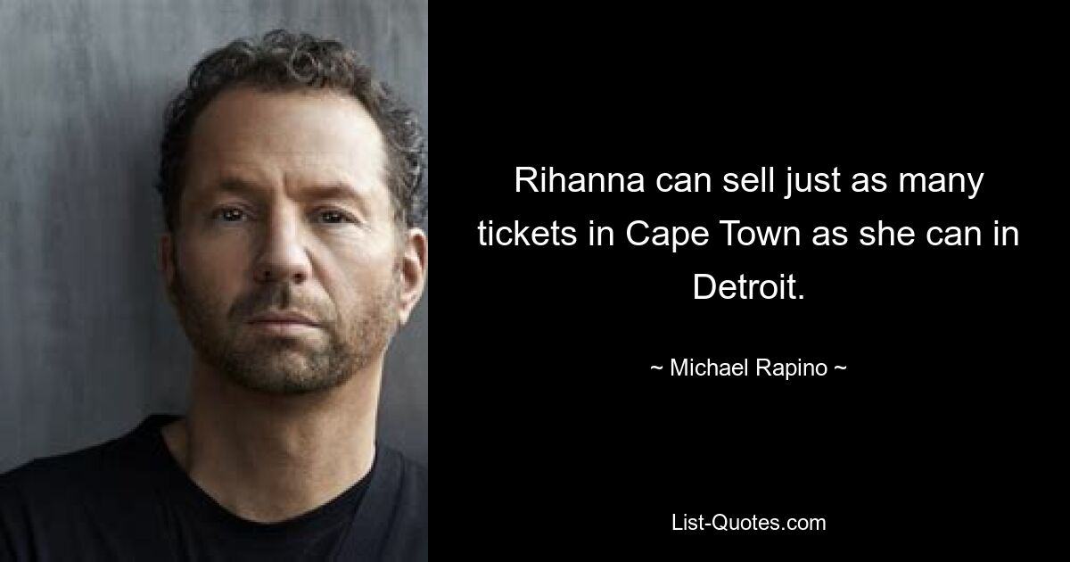 Rihanna can sell just as many tickets in Cape Town as she can in Detroit. — © Michael Rapino