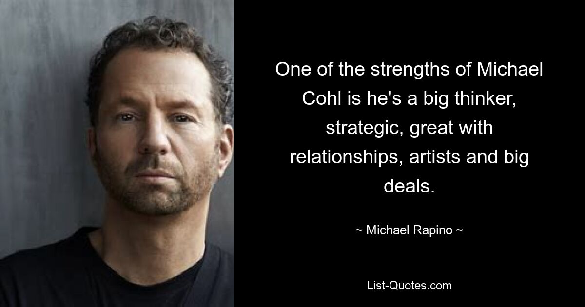 One of the strengths of Michael Cohl is he's a big thinker, strategic, great with relationships, artists and big deals. — © Michael Rapino