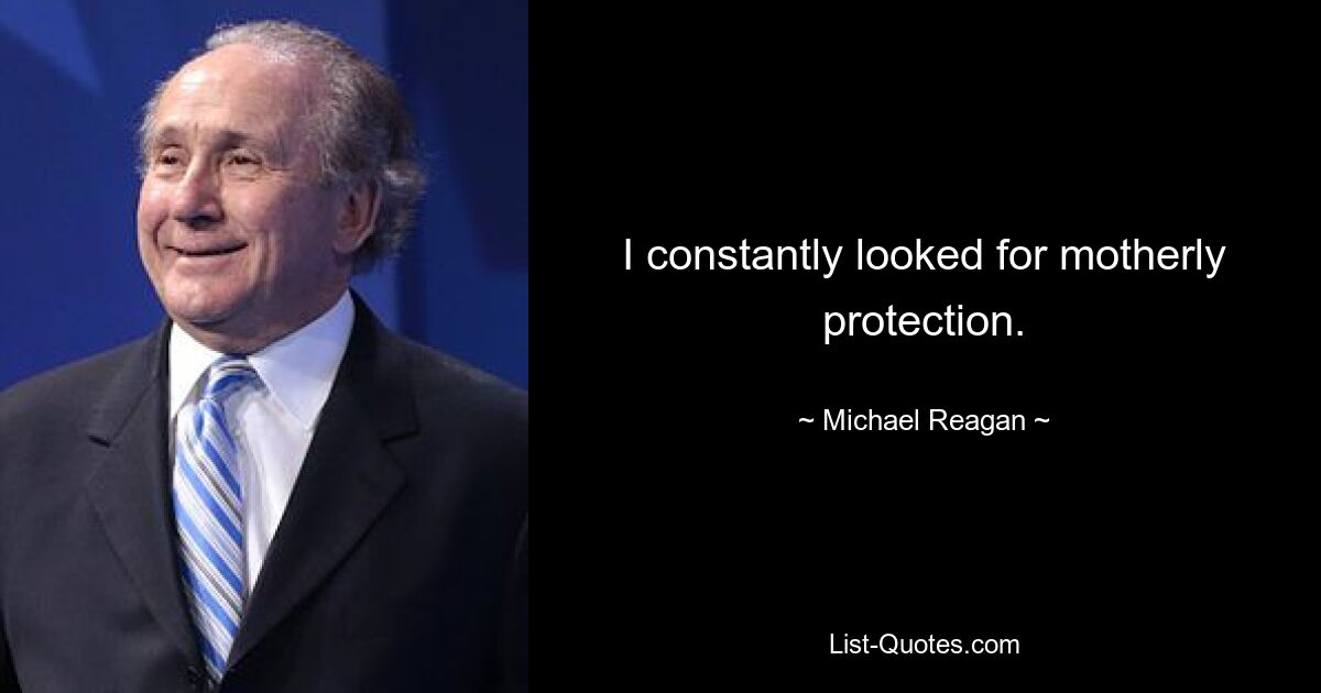 I constantly looked for motherly protection. — © Michael Reagan