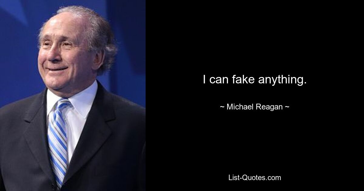 I can fake anything. — © Michael Reagan