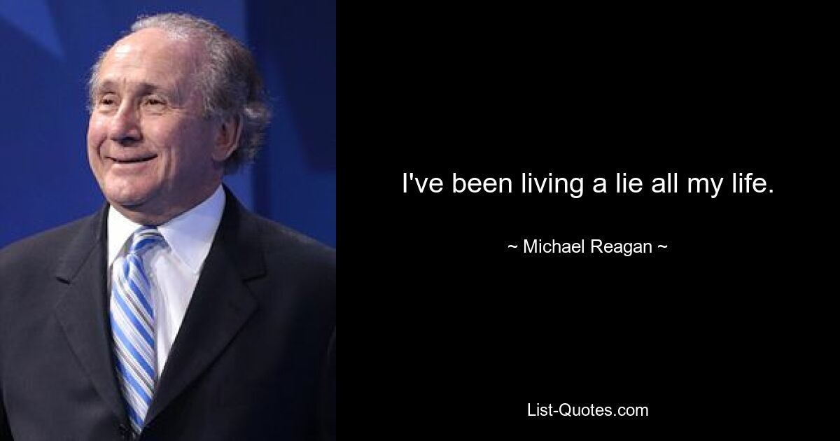 I've been living a lie all my life. — © Michael Reagan