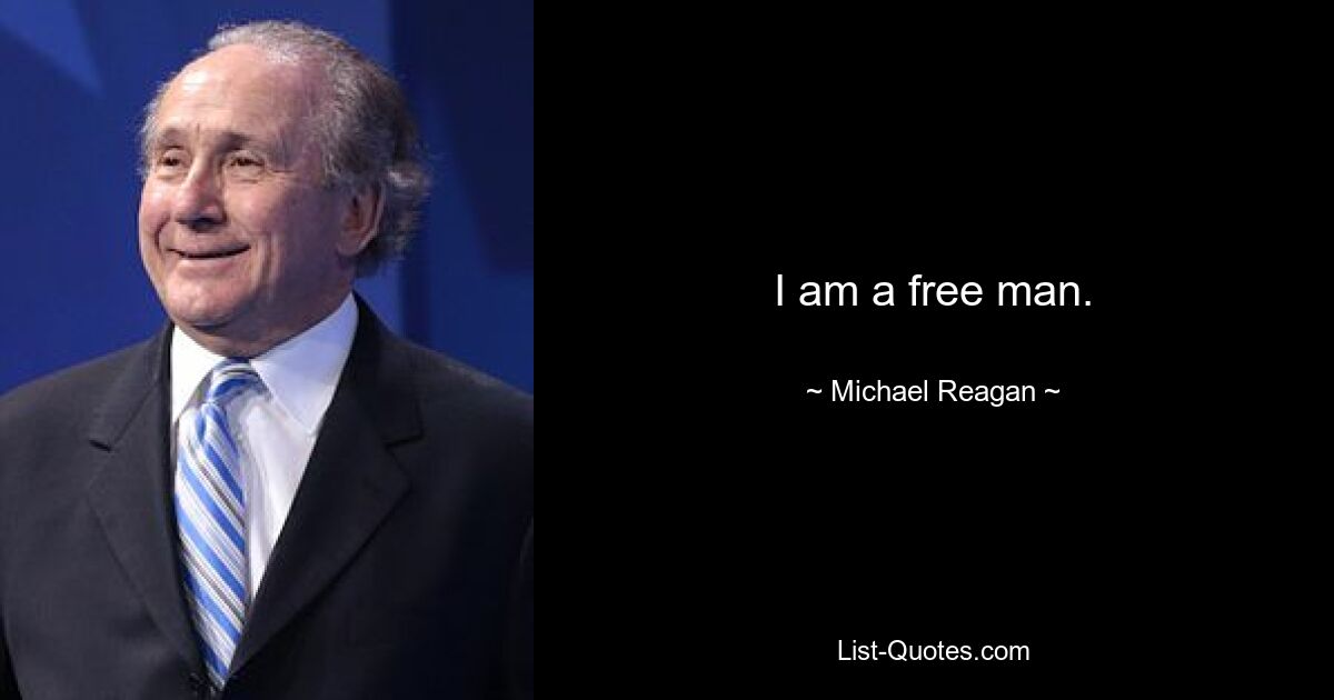 I am a free man. — © Michael Reagan