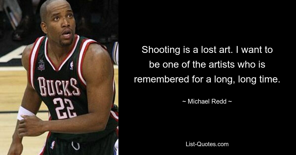 Shooting is a lost art. I want to be one of the artists who is remembered for a long, long time. — © Michael Redd