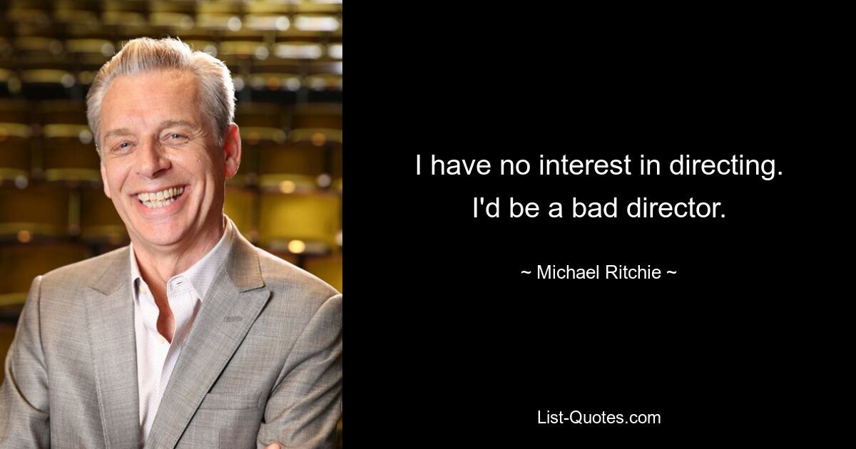 I have no interest in directing. I'd be a bad director. — © Michael Ritchie