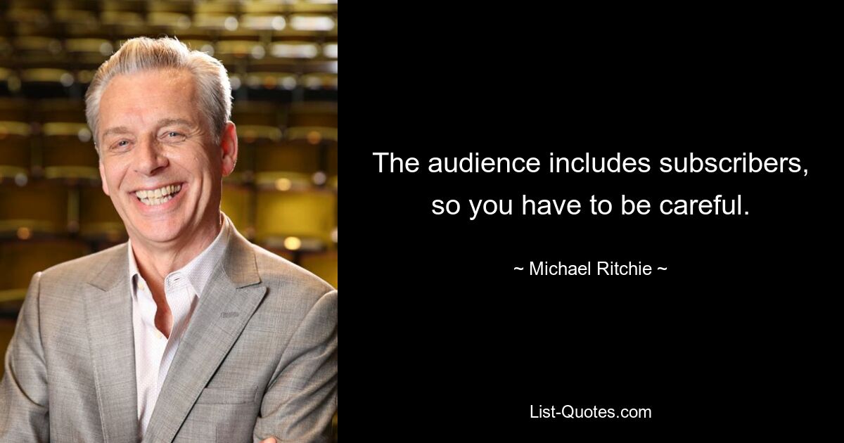 The audience includes subscribers, so you have to be careful. — © Michael Ritchie