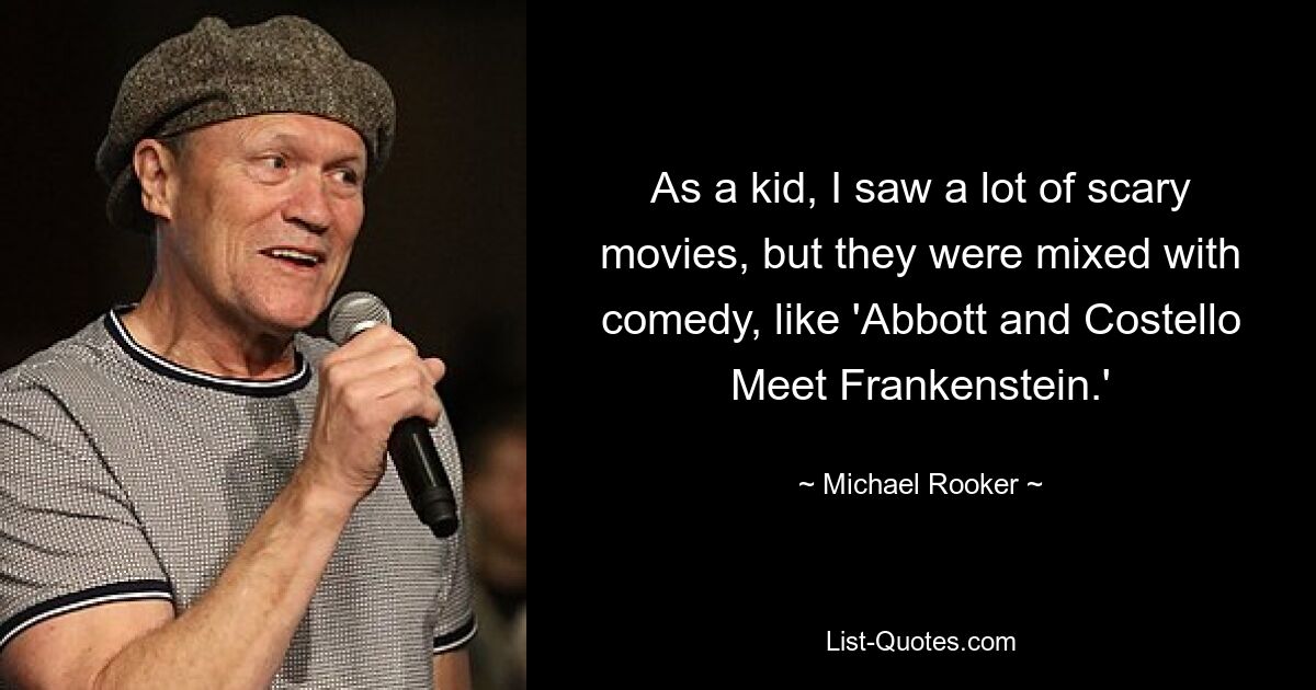 As a kid, I saw a lot of scary movies, but they were mixed with comedy, like 'Abbott and Costello Meet Frankenstein.' — © Michael Rooker