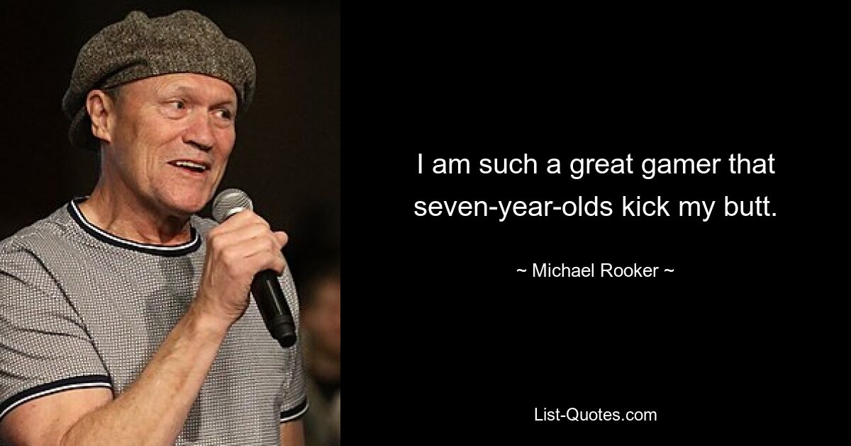 I am such a great gamer that seven-year-olds kick my butt. — © Michael Rooker