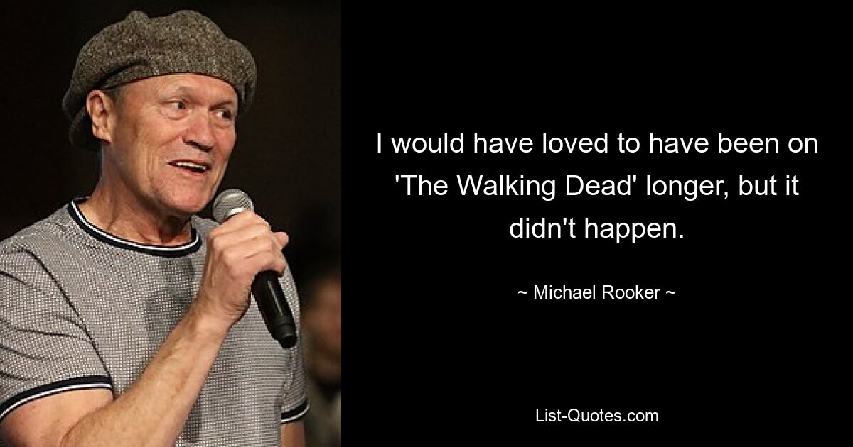 I would have loved to have been on 'The Walking Dead' longer, but it didn't happen. — © Michael Rooker