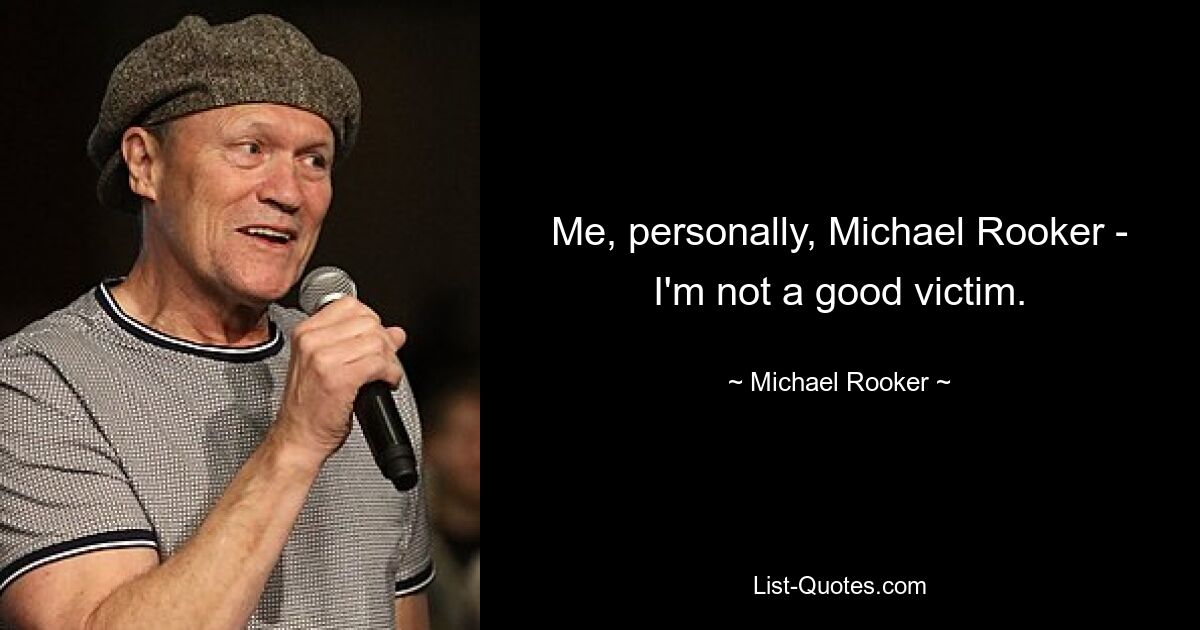 Me, personally, Michael Rooker - I'm not a good victim. — © Michael Rooker