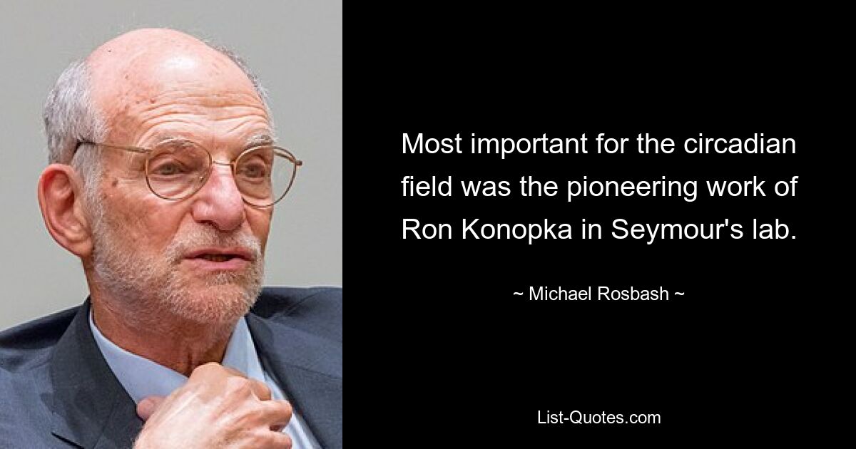 Most important for the circadian field was the pioneering work of Ron Konopka in Seymour's lab. — © Michael Rosbash