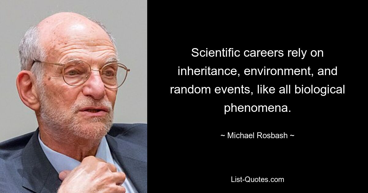 Scientific careers rely on inheritance, environment, and random events, like all biological phenomena. — © Michael Rosbash