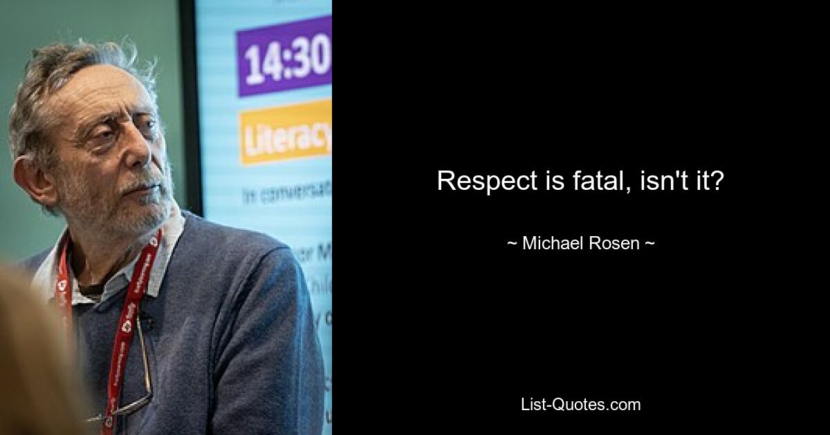 Respect is fatal, isn't it? — © Michael Rosen