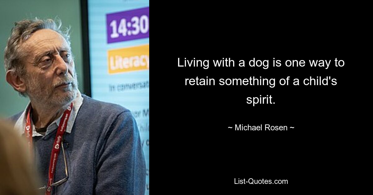 Living with a dog is one way to retain something of a child's spirit. — © Michael Rosen