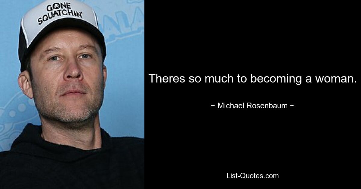 Theres so much to becoming a woman. — © Michael Rosenbaum