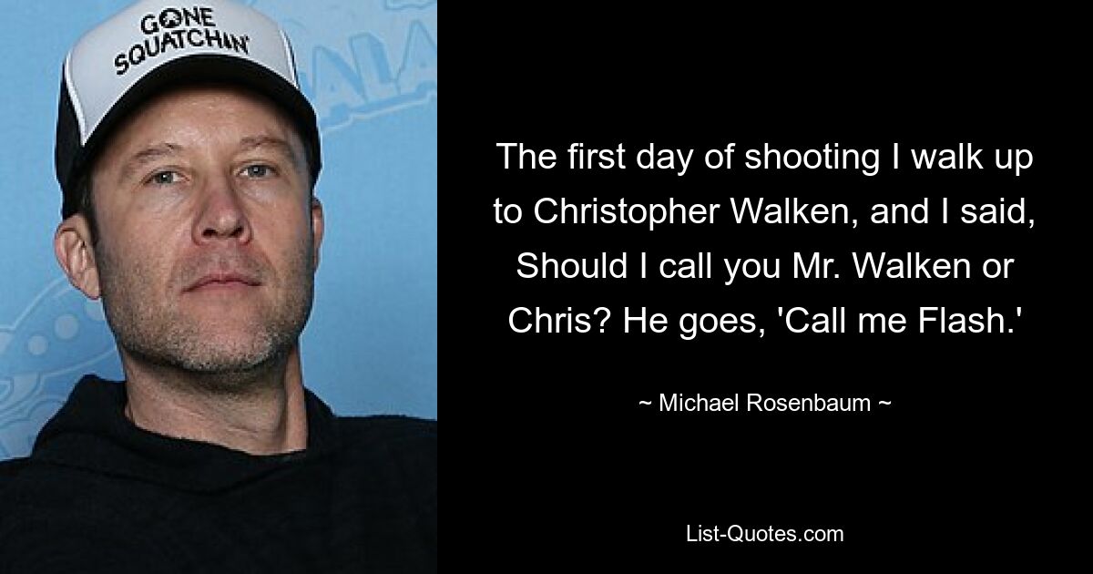 The first day of shooting I walk up to Christopher Walken, and I said, Should I call you Mr. Walken or Chris? He goes, 'Call me Flash.' — © Michael Rosenbaum