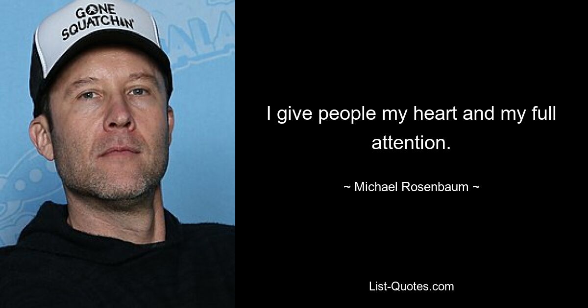 I give people my heart and my full attention. — © Michael Rosenbaum