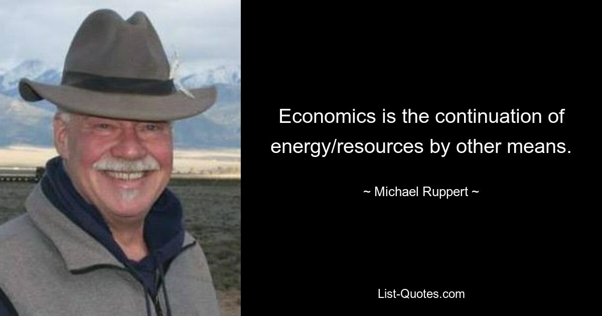 Economics is the continuation of energy/resources by other means. — © Michael Ruppert