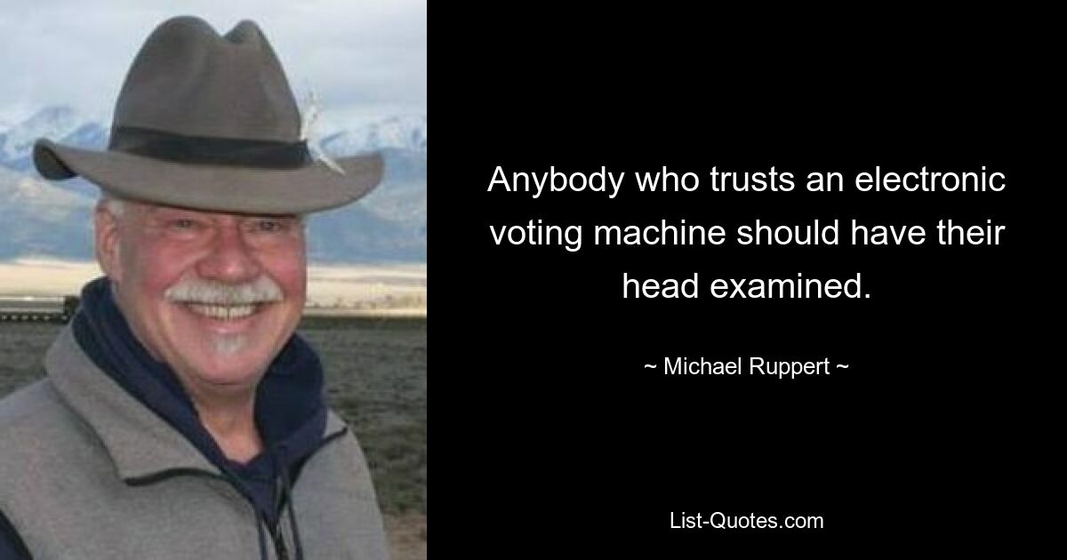 Anybody who trusts an electronic voting machine should have their head examined. — © Michael Ruppert