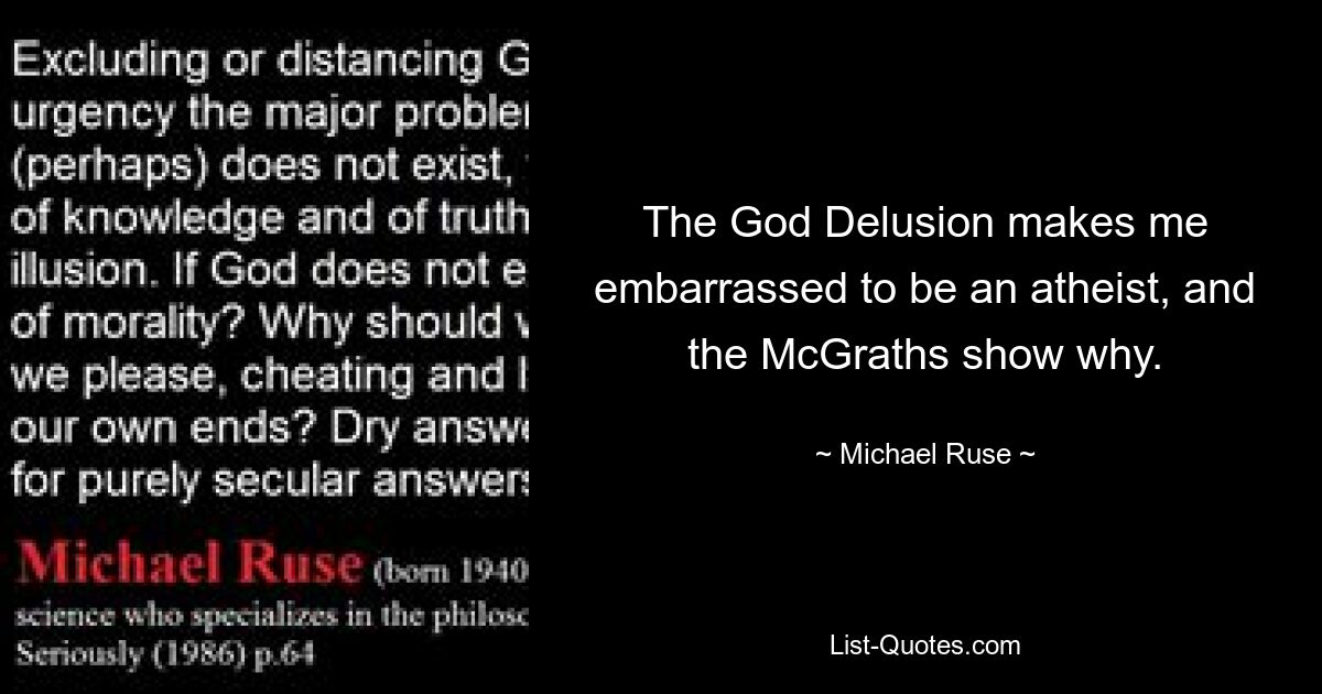 The God Delusion makes me embarrassed to be an atheist, and the McGraths show why. — © Michael Ruse