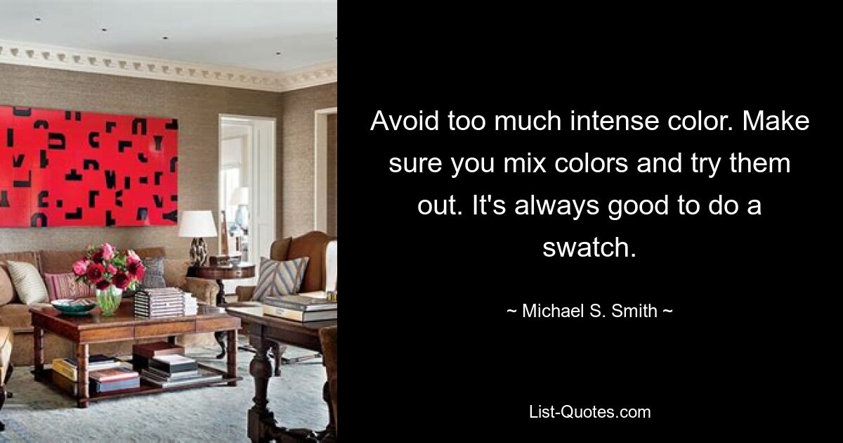 Avoid too much intense color. Make sure you mix colors and try them out. It's always good to do a swatch. — © Michael S. Smith