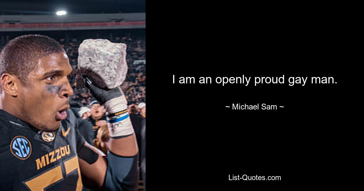 I am an openly proud gay man. — © Michael Sam