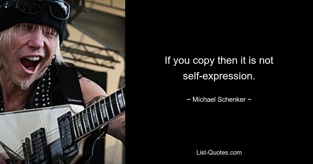 If you copy then it is not self-expression. — © Michael Schenker