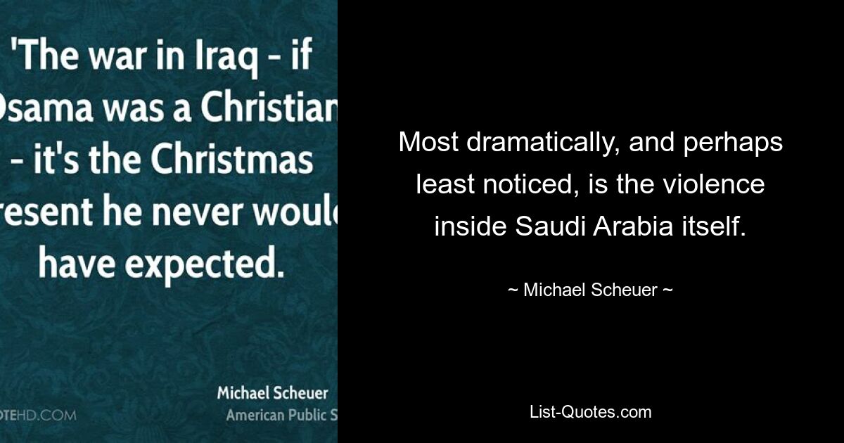 Most dramatically, and perhaps least noticed, is the violence inside Saudi Arabia itself. — © Michael Scheuer