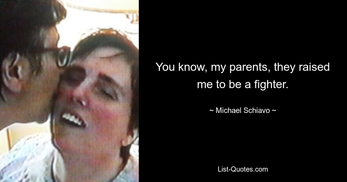 You know, my parents, they raised me to be a fighter. — © Michael Schiavo