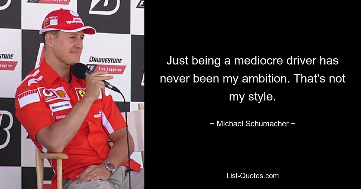 Just being a mediocre driver has never been my ambition. That's not my style. — © Michael Schumacher