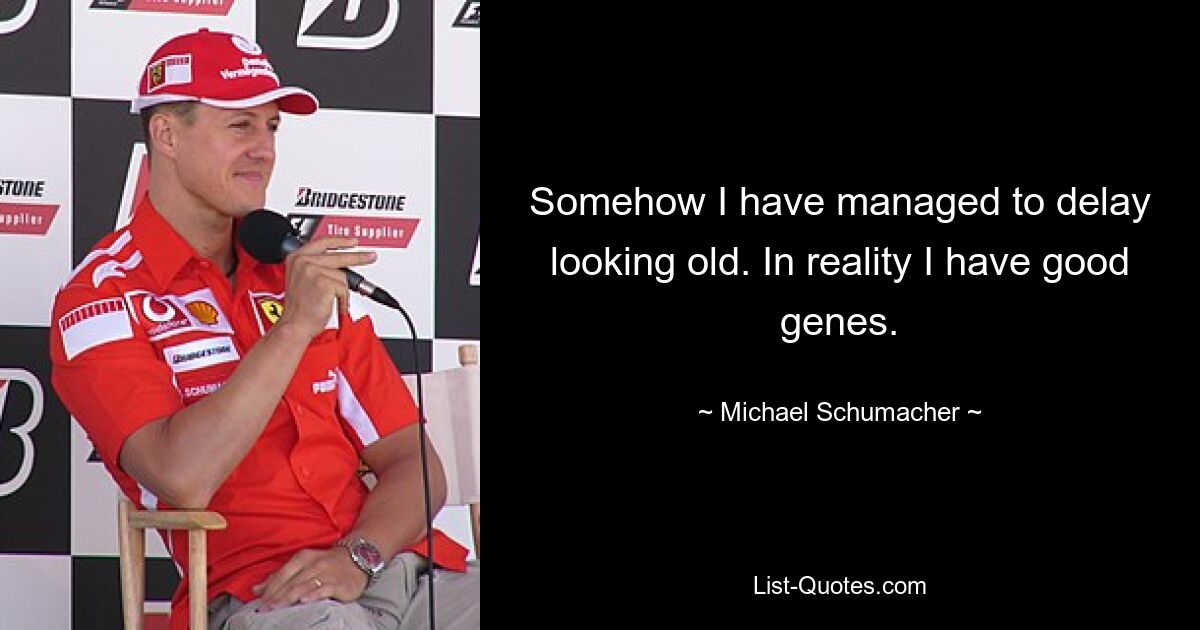 Somehow I have managed to delay looking old. In reality I have good genes. — © Michael Schumacher