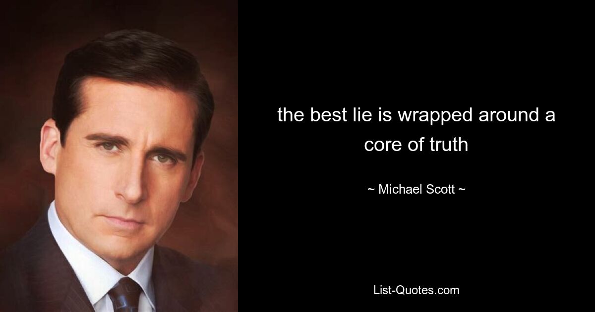 the best lie is wrapped around a core of truth — © Michael Scott