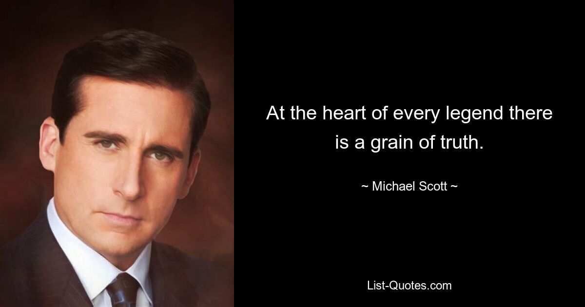 At the heart of every legend there is a grain of truth. — © Michael Scott