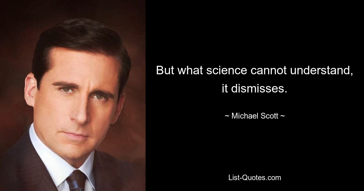 But what science cannot understand, it dismisses. — © Michael Scott