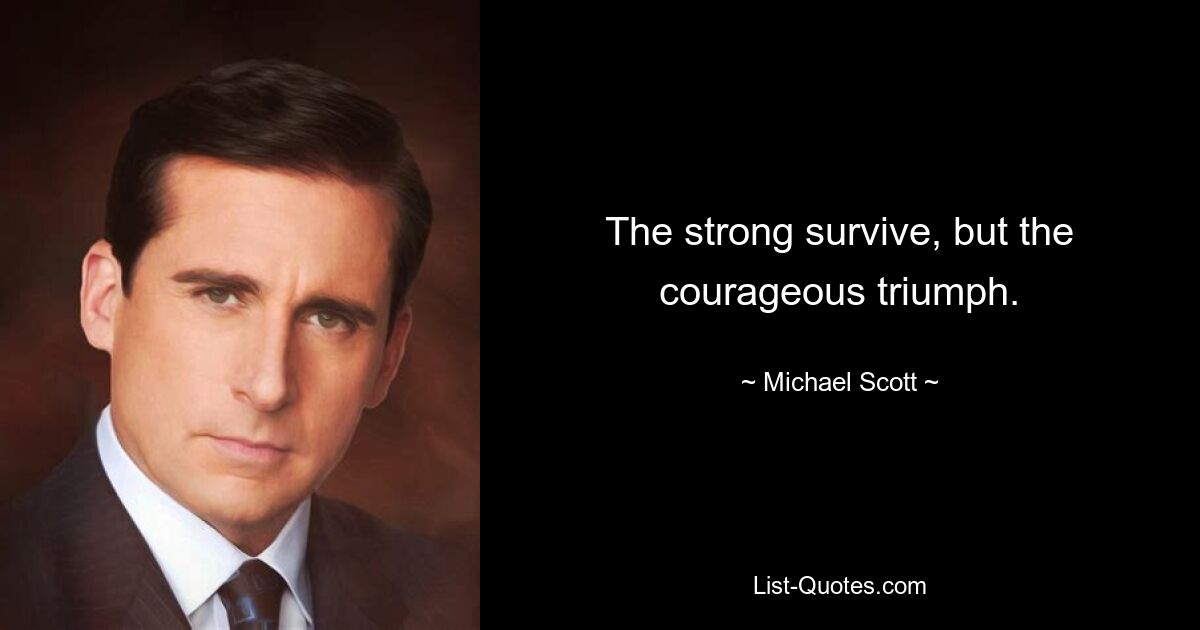 The strong survive, but the courageous triumph. — © Michael Scott