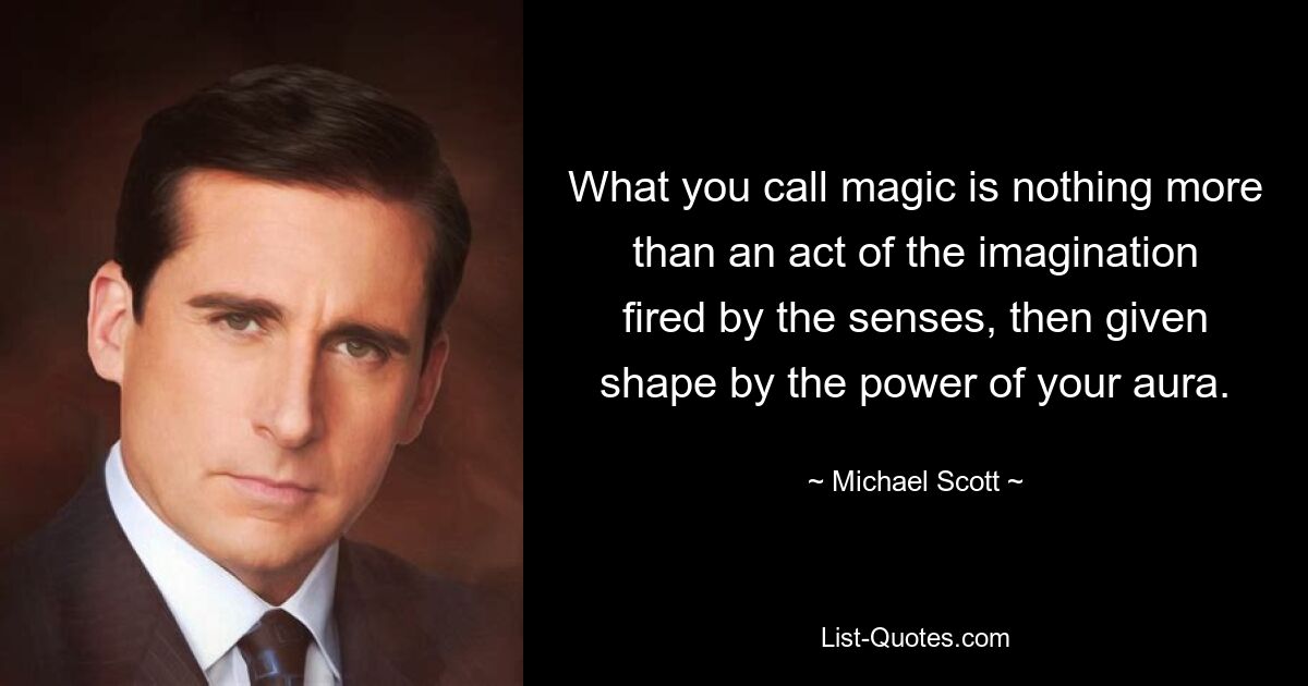 What you call magic is nothing more than an act of the imagination fired by the senses, then given shape by the power of your aura. — © Michael Scott