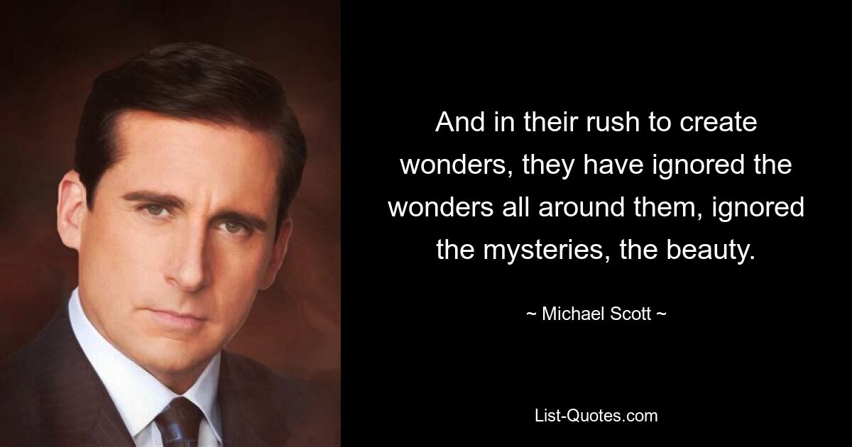 And in their rush to create wonders, they have ignored the wonders all around them, ignored the mysteries, the beauty. — © Michael Scott