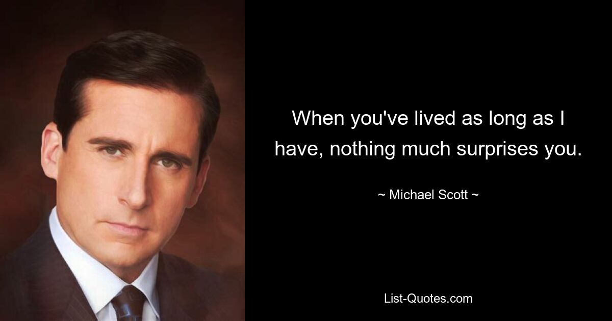 When you've lived as long as I have, nothing much surprises you. — © Michael Scott